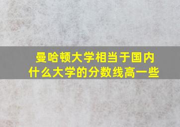 曼哈顿大学相当于国内什么大学的分数线高一些