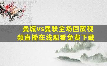 曼城vs曼联全场回放视频直播在线观看免费下载