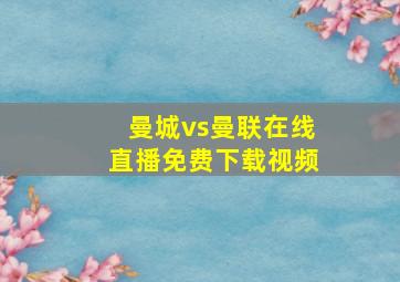 曼城vs曼联在线直播免费下载视频