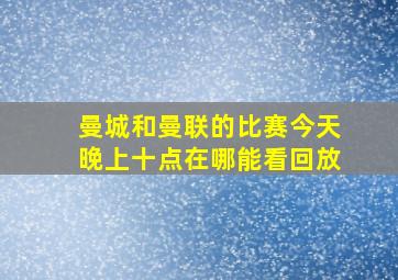 曼城和曼联的比赛今天晚上十点在哪能看回放