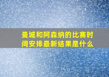 曼城和阿森纳的比赛时间安排最新结果是什么