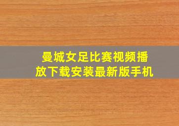 曼城女足比赛视频播放下载安装最新版手机