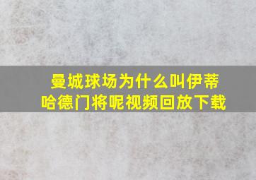 曼城球场为什么叫伊蒂哈德门将呢视频回放下载