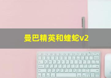 曼巴精英和蝰蛇v2