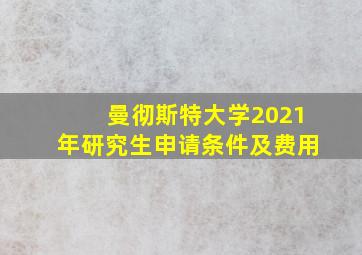 曼彻斯特大学2021年研究生申请条件及费用