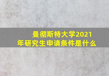 曼彻斯特大学2021年研究生申请条件是什么