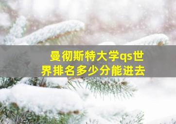 曼彻斯特大学qs世界排名多少分能进去