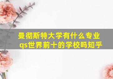 曼彻斯特大学有什么专业qs世界前十的学校吗知乎