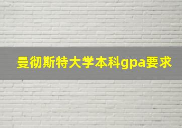 曼彻斯特大学本科gpa要求