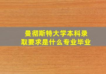 曼彻斯特大学本科录取要求是什么专业毕业