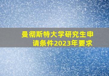 曼彻斯特大学研究生申请条件2023年要求