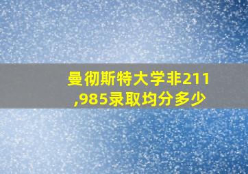 曼彻斯特大学非211,985录取均分多少