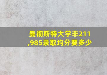 曼彻斯特大学非211,985录取均分要多少