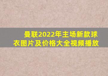 曼联2022年主场新款球衣图片及价格大全视频播放