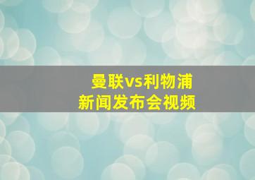 曼联vs利物浦新闻发布会视频