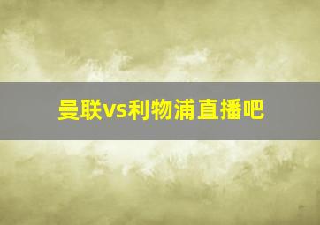 曼联vs利物浦直播吧