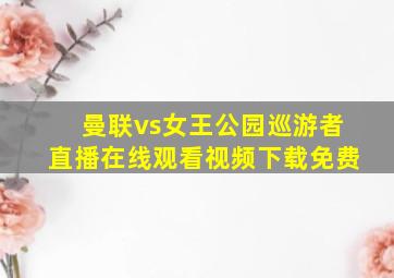 曼联vs女王公园巡游者直播在线观看视频下载免费