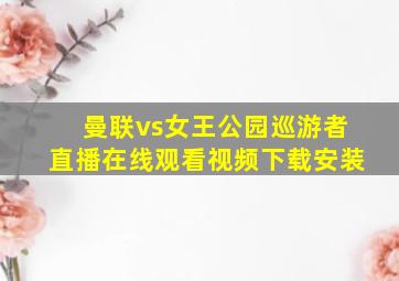 曼联vs女王公园巡游者直播在线观看视频下载安装