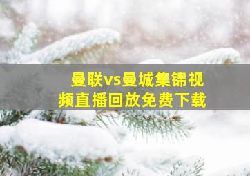 曼联vs曼城集锦视频直播回放免费下载