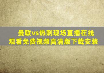 曼联vs热刺现场直播在线观看免费视频高清版下载安装