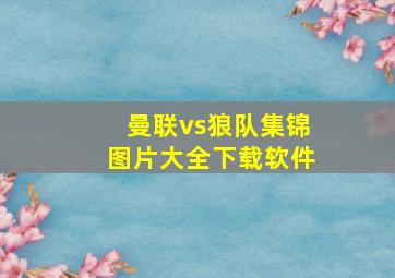 曼联vs狼队集锦图片大全下载软件