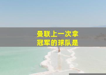 曼联上一次拿冠军的球队是