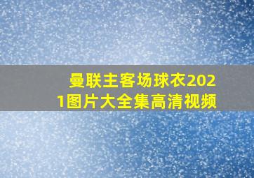 曼联主客场球衣2021图片大全集高清视频