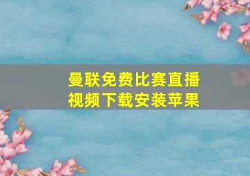 曼联免费比赛直播视频下载安装苹果