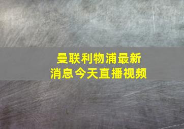 曼联利物浦最新消息今天直播视频