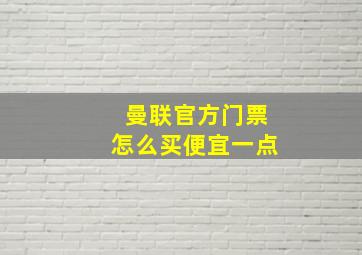 曼联官方门票怎么买便宜一点