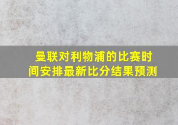 曼联对利物浦的比赛时间安排最新比分结果预测