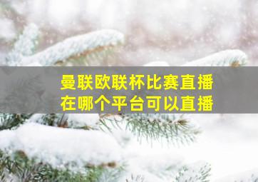 曼联欧联杯比赛直播在哪个平台可以直播