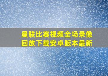 曼联比赛视频全场录像回放下载安卓版本最新