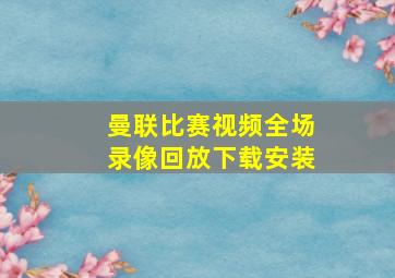 曼联比赛视频全场录像回放下载安装