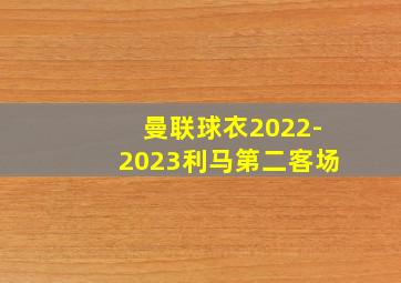 曼联球衣2022-2023利马第二客场