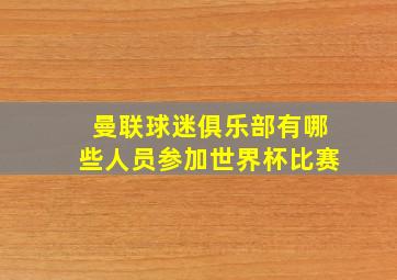 曼联球迷俱乐部有哪些人员参加世界杯比赛