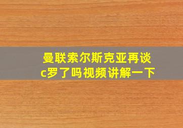 曼联索尔斯克亚再谈c罗了吗视频讲解一下