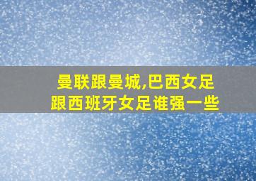 曼联跟曼城,巴西女足跟西班牙女足谁强一些