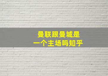 曼联跟曼城是一个主场吗知乎