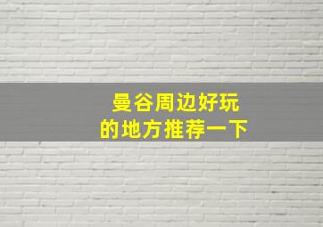 曼谷周边好玩的地方推荐一下