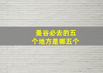 曼谷必去的五个地方是哪五个