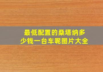 最低配置的桑塔纳多少钱一台车呢图片大全