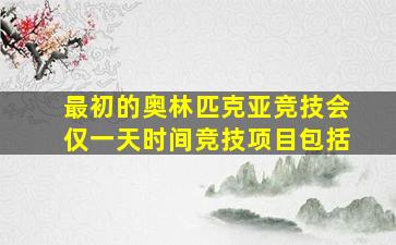 最初的奥林匹克亚竞技会仅一天时间竞技项目包括