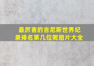 最厉害的吉尼斯世界纪录排名第几位呢图片大全