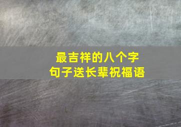 最吉祥的八个字句子送长辈祝福语