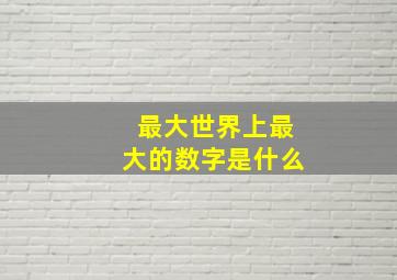 最大世界上最大的数字是什么