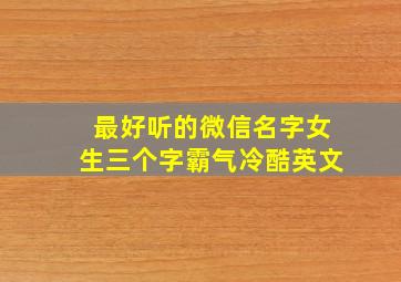 最好听的微信名字女生三个字霸气冷酷英文