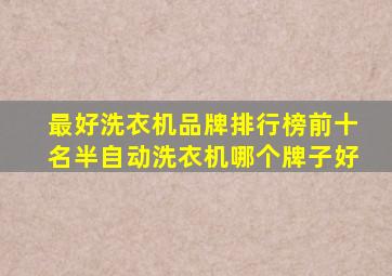 最好洗衣机品牌排行榜前十名半自动洗衣机哪个牌子好