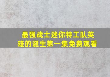 最强战士迷你特工队英雄的诞生第一集免费观看