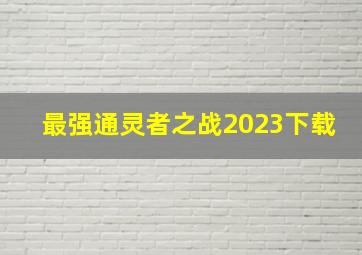 最强通灵者之战2023下载